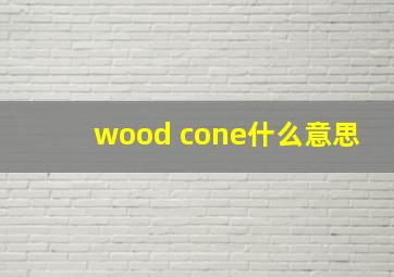 wood cone什么意思